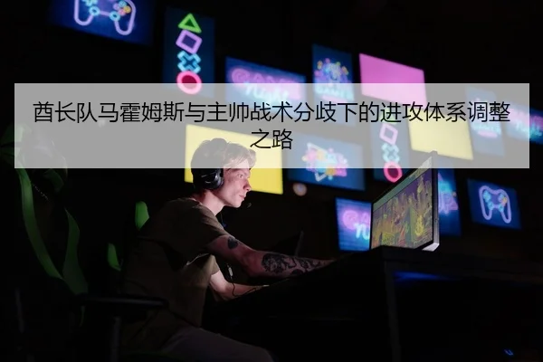酋长队马霍姆斯与主帅战术分歧下的进攻体系调整之路